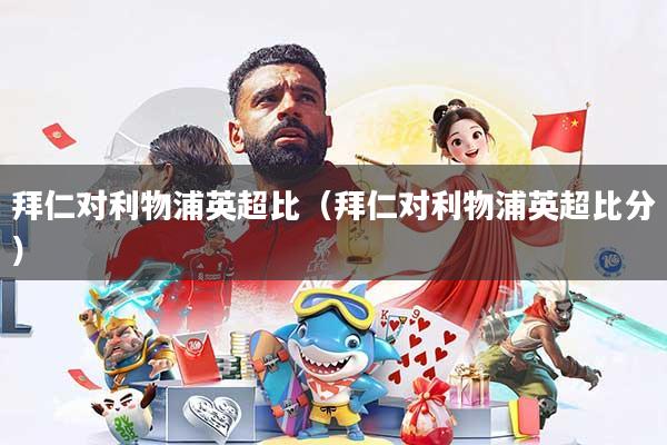 拜仁对利物浦英超比（拜仁对利物浦英超比分）