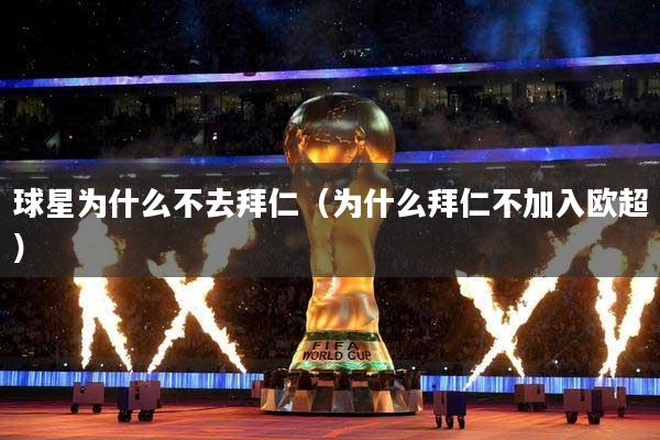 球星为什么不去拜仁（为什么拜仁不加入欧超）