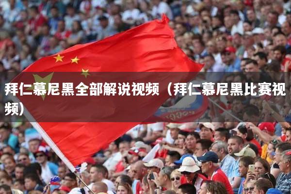 拜仁慕尼黑全部解说视频(拜仁慕尼黑比赛视频)