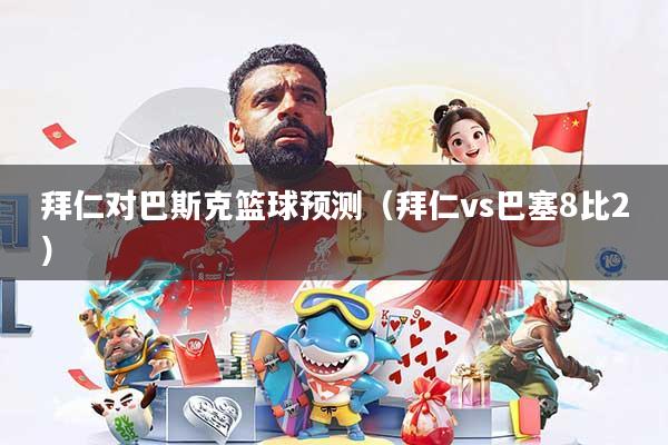 拜仁对巴斯克篮球预测（拜仁vs巴塞8比2）