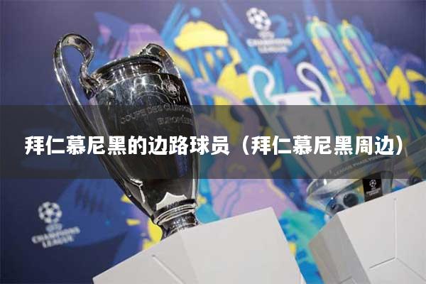 拜仁慕尼黑的边路球员（拜仁慕尼黑周边）