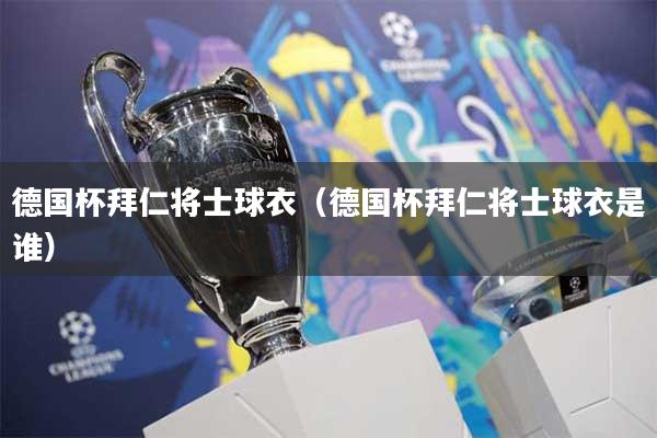德国杯拜仁将士球衣（德国杯拜仁将士球衣是谁）