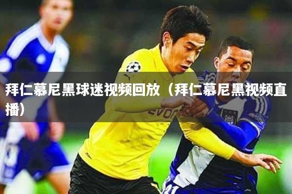 拜仁慕尼黑球迷视频回放(拜仁慕尼黑视频直播)