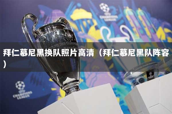 拜仁慕尼黑换队照片高清(拜仁慕尼黑队阵容)