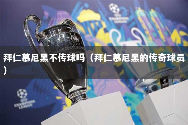 拜仁慕尼黑不传球吗（拜仁慕尼黑的传奇球员）