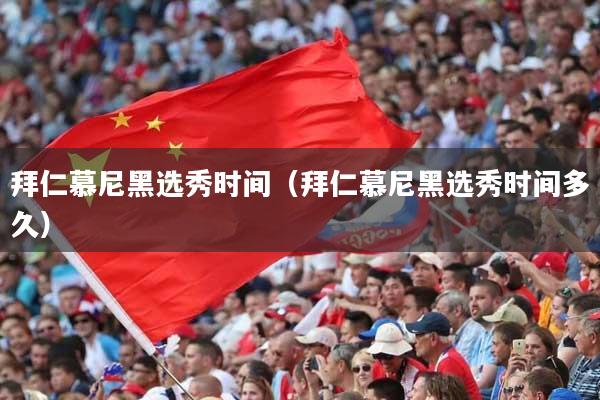 拜仁慕尼黑选秀时间（拜仁慕尼黑选秀时间多久）