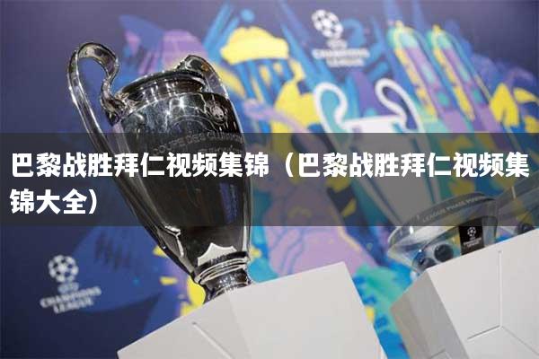 巴黎战胜拜仁视频集锦（巴黎战胜拜仁视频集锦大全）